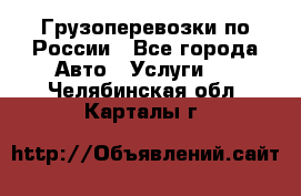 Грузоперевозки по России - Все города Авто » Услуги   . Челябинская обл.,Карталы г.